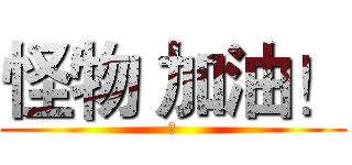 怪物 加油！ (讚)