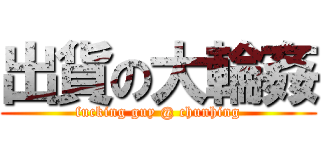 出貨の大輪姦 (fucking guy @ chunhing)