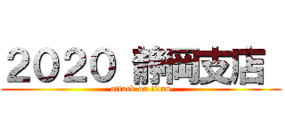 ２０２０ 静岡支店  (attack on titan)