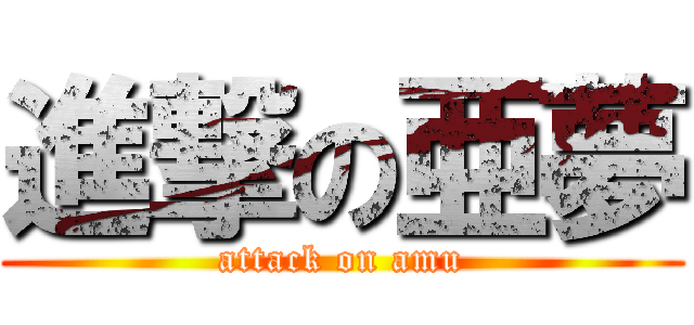進撃の亜夢 (attack on amu)