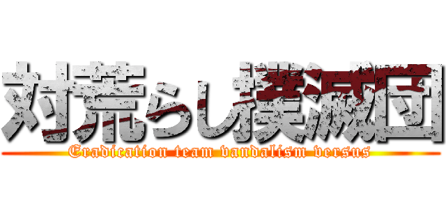 対荒らし撲滅団 (Eradication team vandalism versus)