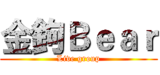 金鉤Ｂｅａｒ (Live group)