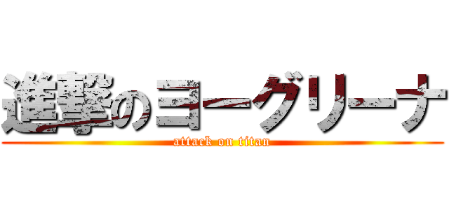 進撃のヨーグリーナ (attack on titan)
