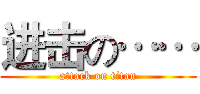 进击の…… (attack on titan)