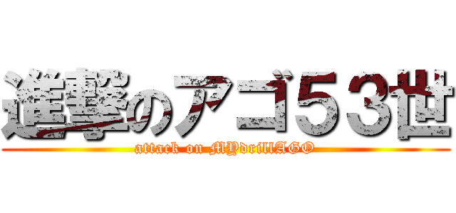 進撃のアゴ５３世 (attack on MYdrillAGO)