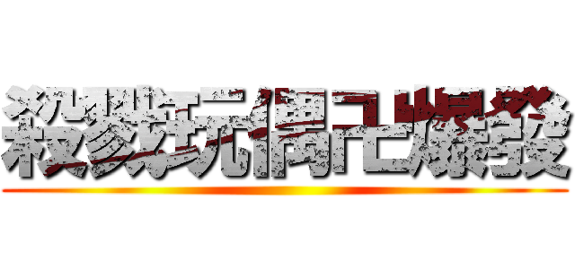 殺戮玩偶卍爆發 ()