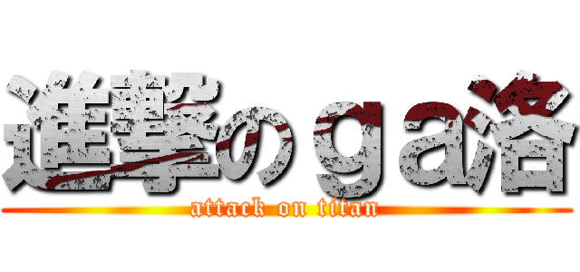 進撃のｇａ洛 (attack on titan)