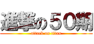 進撃の５０期 (attack on titan)