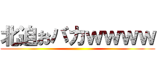 北迫おバカｗｗｗｗ ()