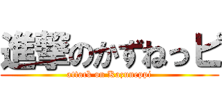 進撃のかずねっピ (attack on Kazuneppi)