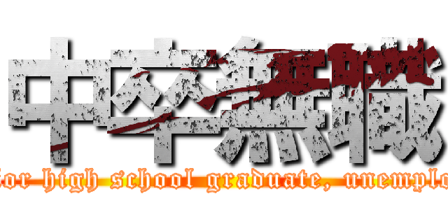 中卒無職 (Junior high school graduate, unemployed)