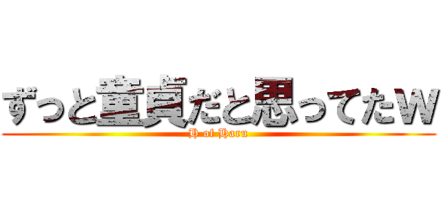 ずっと童貞だと思ってたｗ (H of Haru)