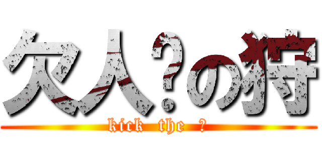 欠人踢の狩 (kick  the  狩)