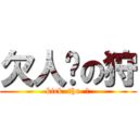 欠人踢の狩 (kick  the  狩)