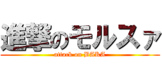 進撃のモルスァ (attack on BAKA)