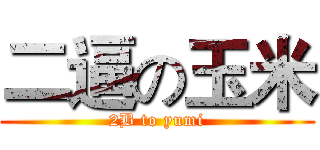 二逼の玉米 (2B to yumi)