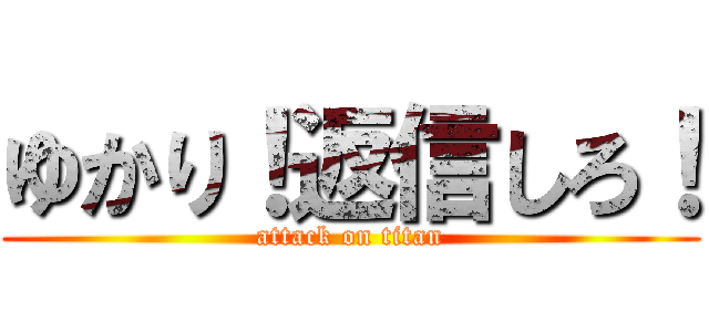 ゆかり！返信しろ！ (attack on titan)