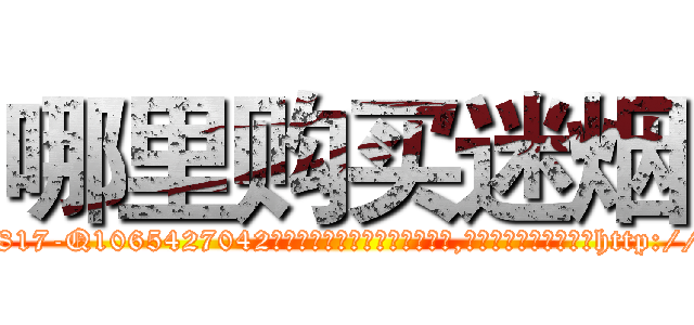 哪里购买迷烟 (哪里购买迷烟【电-151x68344x817-Q1065427042元吉药业】我们做的是长期生意,靠的是老客户长期支持http://sngk.net/M0SwjH

参考消息网我们做的是长期生意,靠的是老客户长期支持也许我们早该意识到，就连鲍勃·霍斯金斯（金球奖戏剧类电影男主角 
)