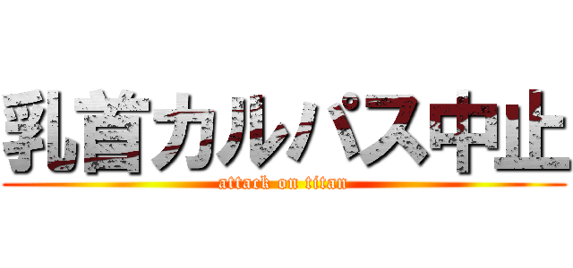 乳首カルパス中止 (attack on titan)