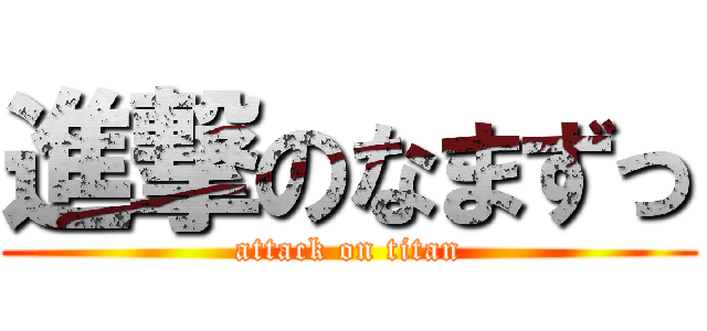 進撃のなまずっ (attack on titan)