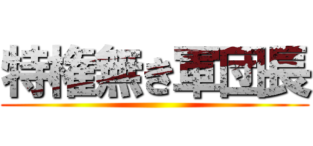 特権無き軍団長 ()