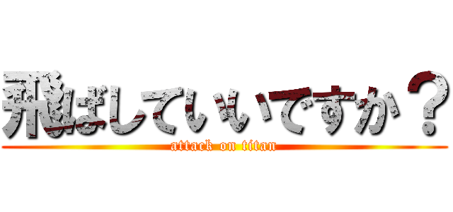 飛ばしていいですか？ (attack on titan)