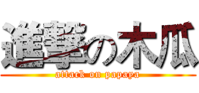 進撃の木瓜 (attack on papaya)