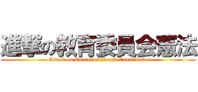 進撃の教育委員会憲法 (  Attack on Education Board Constitution)