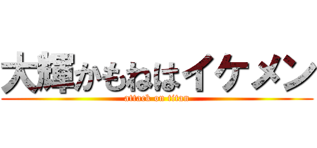 大輝かもねはイケメン (attack on titan)