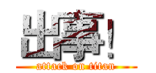 出事！ (attack on titan)