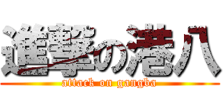 進撃の港八 (attack on gangba)