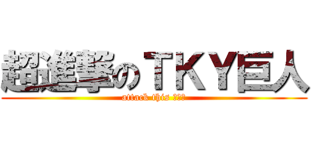 超進撃のＴＫＹ巨人 (attack this スワン)