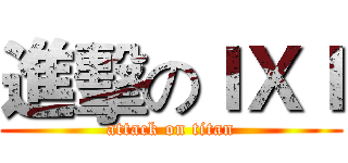 進擊のＩＸＩ (attack on titan)