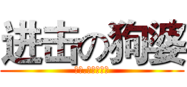 进击の狗婆 (没错.他就是狗婆)