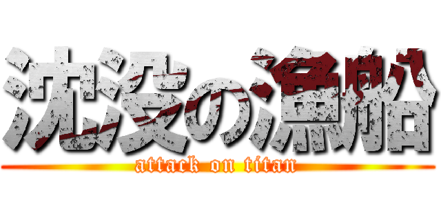 沈没の漁船 (attack on titan)