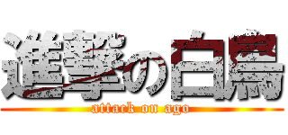 進撃の白鳥 (attack on ago)
