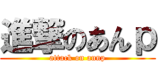 進撃のあんｐ (attack on annp)