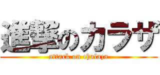 進撃のカラザ (attack on chalaza)