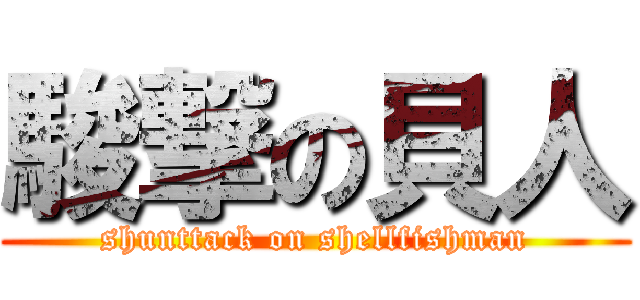 駿撃の貝人 (shunttack on shellfishman)