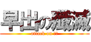 早出の殲滅 (attack on 早出)