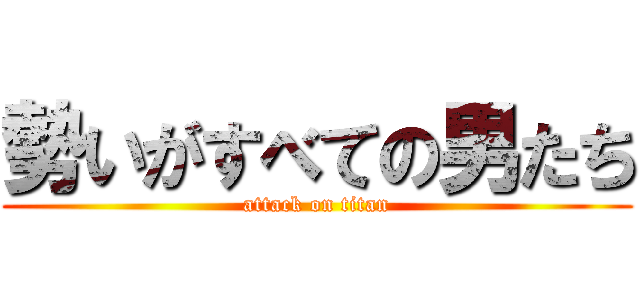 勢いがすべての男たち (attack on titan)