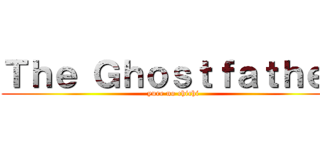 Ｔｈｅ Ｇｈｏｓｔｆａｔｈｅｒ (yure no chichi)