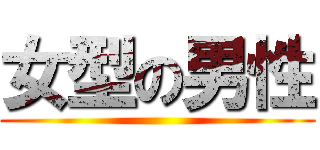 女型の男性 ()