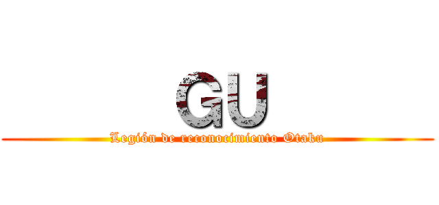       ＧＵ       (Legión de reconocimiento Otaku)