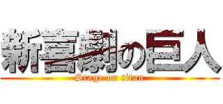 新喜劇の巨人 (Stage on titan)
