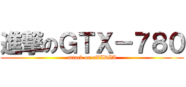 進撃のＧＴＸ－７８０ (attack on nVIDIA)