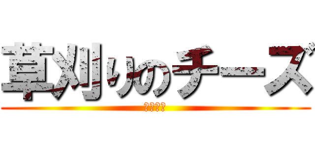 草刈りのチーズ (あわあわ)