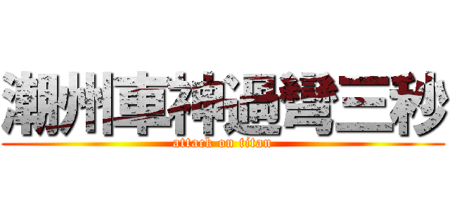 潮州車神過彎三秒 (attack on titan)