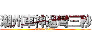 潮州車神過彎三秒 (attack on titan)