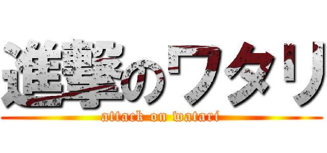 進撃のワタリ (attack on watari)